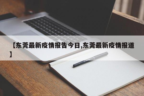 【东莞最新疫情报告今日,东莞最新疫情报道】