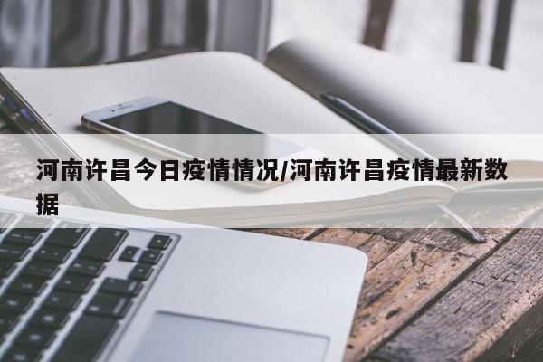 河南许昌今日疫情情况/河南许昌疫情最新数据