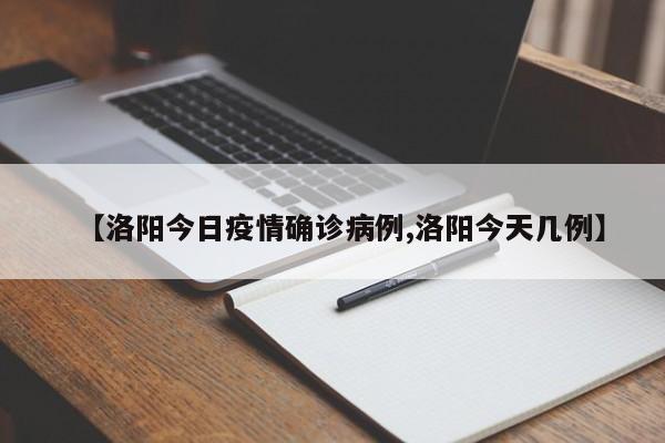 【洛阳今日疫情确诊病例,洛阳今天几例】