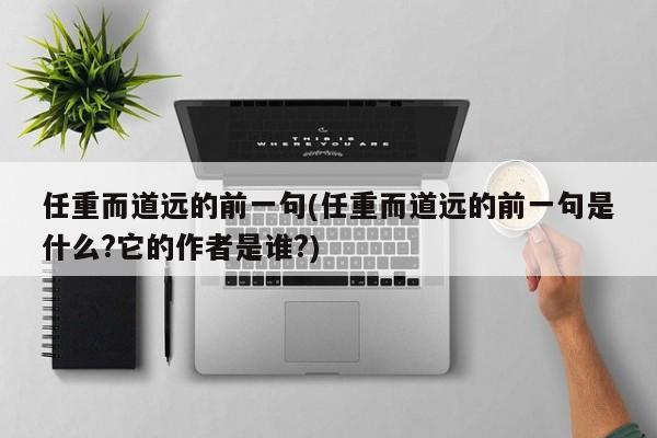 任重而道远的前一句(任重而道远的前一句是什么?它的作者是谁?)