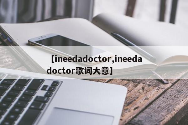 【ineedadoctor,ineedadoctor歌词大意】