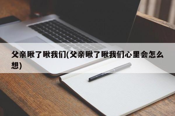 父亲瞅了瞅我们(父亲瞅了瞅我们心里会怎么想)