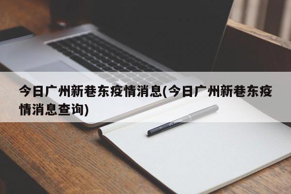 今日广州新巷东疫情消息(今日广州新巷东疫情消息查询)