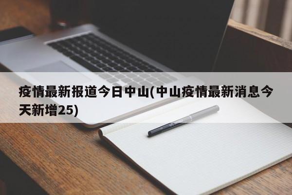 疫情最新报道今日中山(中山疫情最新消息今天新增25)