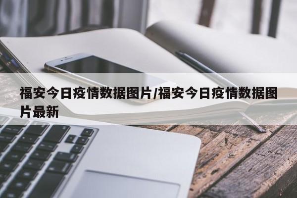 福安今日疫情数据图片/福安今日疫情数据图片最新